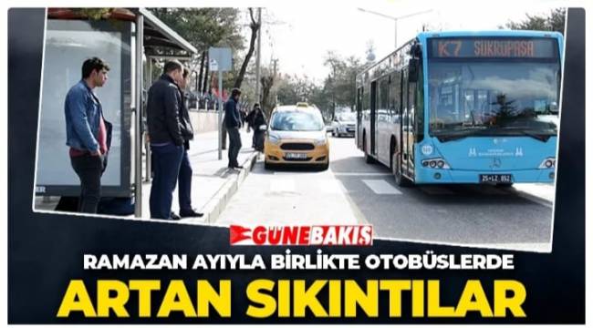 Erzurum'da Ramazan ayıyla birlikte otobüslerde artan sıkıntılar 